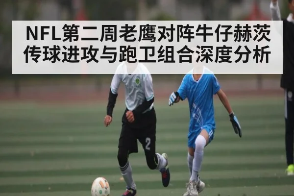 NFL第二周老鹰对阵牛仔赫茨传球进攻与跑卫组合深度分析